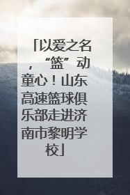 以爱之名，“篮”动童心！山东高速篮球俱乐部走进济南市黎明学校