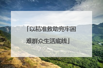 以精准救助兜牢困难群众生活底线