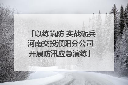 以练筑防 实战砺兵 河南交投濮阳分公司开展防汛应急演练