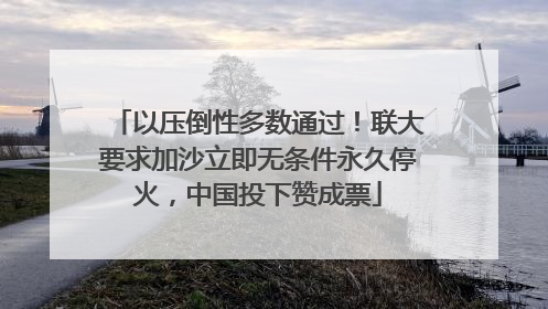 以压倒性多数通过！联大要求加沙立即无条件永久停火，中国投下赞成票