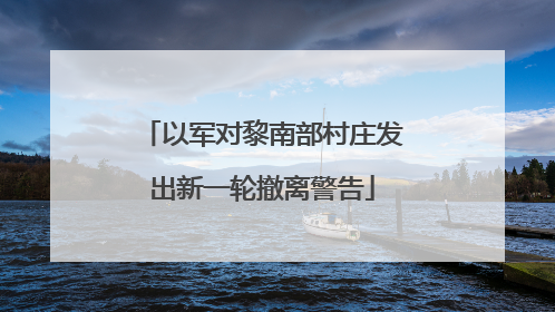 以军对黎南部村庄发出新一轮撤离警告