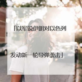 以军说伊朗对以色列发动新一轮导弹袭击