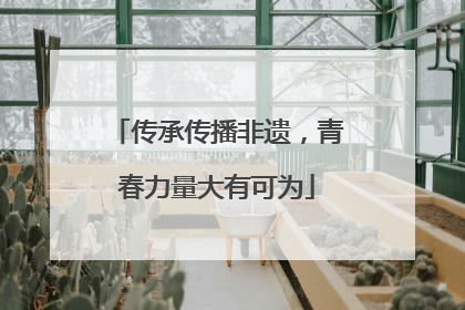 传承传播非遗，青春力量大有可为