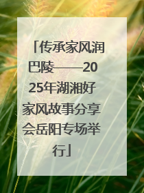 传承家风润巴陵——2025年湖湘好家风故事分享会岳阳专场举行