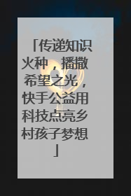 传递知识火种，播撒希望之光，快手公益用科技点亮乡村孩子梦想