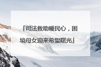 司法救助暖民心，困境母女迎来希望曙光