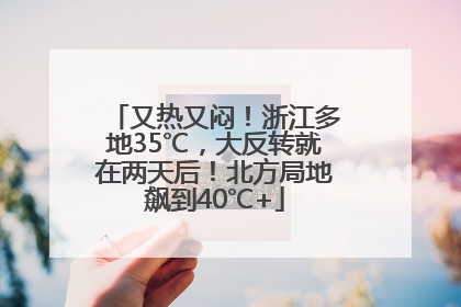 又热又闷！浙江多地35℃，大反转就在两天后！北方局地飙到40℃+