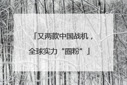 又两款中国战机，全球实力“圈粉”