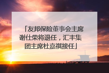 友邦保险董事会主席谢仕荣将退任，汇丰集团主席杜嘉祺接任