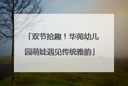 双节拾趣！华苑幼儿园萌娃遇见传统雅韵
