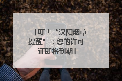叮！“汉阳烟草提醒”：您的许可证即将到期