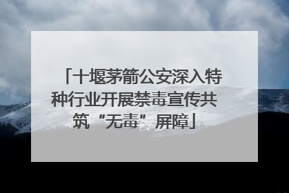 十堰茅箭公安深入特种行业开展禁毒宣传共筑“无毒”屏障