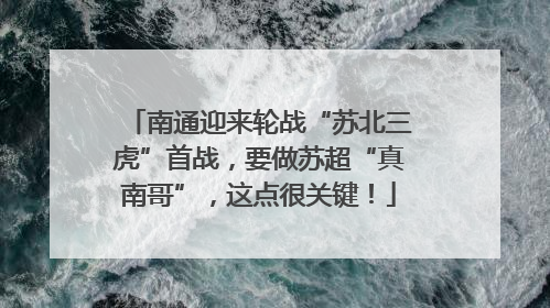 南通迎来轮战“苏北三虎”首战，要做苏超“真南哥”，这点很关键！