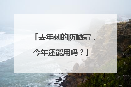 去年剩的防晒霜，今年还能用吗？
