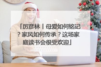 厉彦林丨母爱如何铭记？家风如何传承？这场家庭读书会很受欢迎