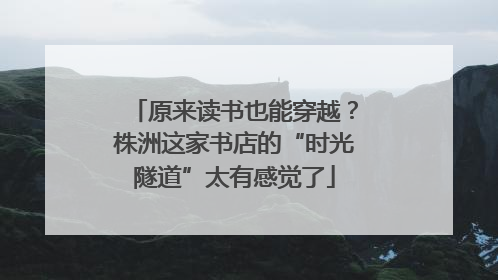 原来读书也能穿越？株洲这家书店的“时光隧道”太有感觉了