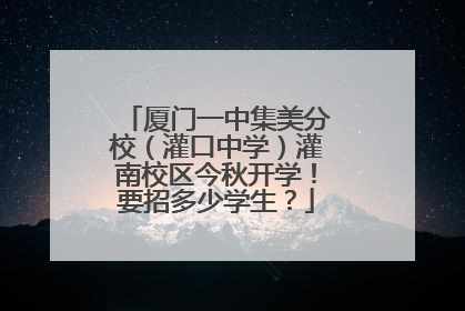 厦门一中集美分校（灌口中学）灌南校区今秋开学！要招多少学生？