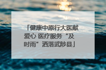 健康中原行大医献爱心 医疗服务“及时雨”洒落武陟县