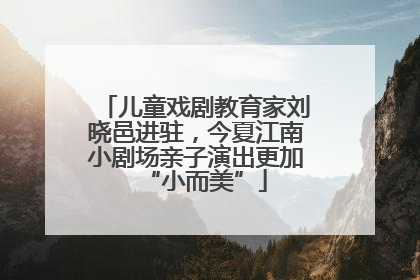 儿童戏剧教育家刘晓邑进驻，今夏江南小剧场亲子演出更加“小而美”