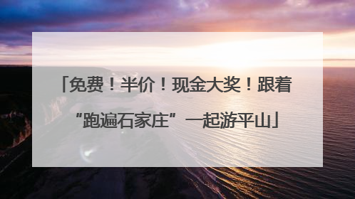 免费！半价！现金大奖！跟着“跑遍石家庄”一起游平山