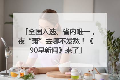 全国入选、省内唯一，夜“萧”去哪不发愁！《90早新闻》来了