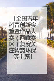 全国青年科普创新实验暨作品大赛（西藏赛区）复赛关注智慧环保等主题
