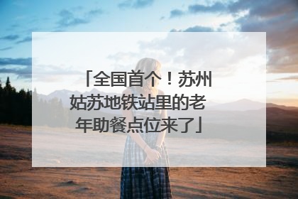 全国首个！苏州姑苏地铁站里的老年助餐点位来了