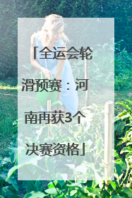全运会轮滑预赛：河南再获3个决赛资格