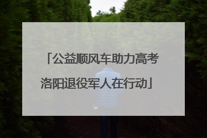 公益顺风车助力高考洛阳退役军人在行动
