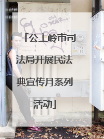 公主岭市司法局开展民法典宣传月系列活动