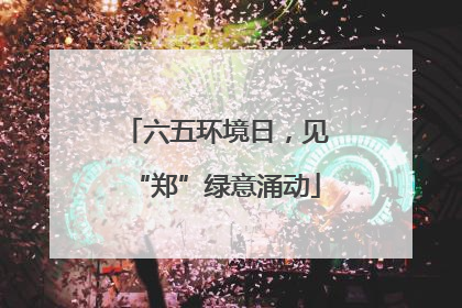 六五环境日，见“郑”绿意涌动