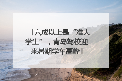 六成以上是“准大学生”，青岛驾校迎来暑期学车高峰