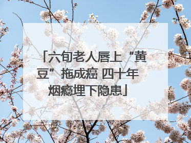 六旬老人唇上“黄豆”拖成癌 四十年烟瘾埋下隐患