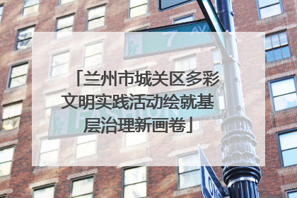 兰州市城关区多彩文明实践活动绘就基层治理新画卷