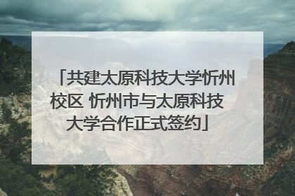 共建太原科技大学忻州校区 忻州市与太原科技大学合作正式签约