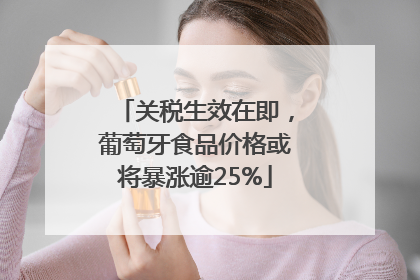 关税生效在即，葡萄牙食品价格或将暴涨逾25%