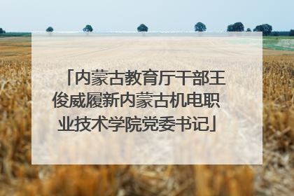 内蒙古教育厅干部王俊威履新内蒙古机电职业技术学院党委书记