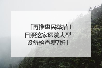 再推惠民举措！日照这家医院大型设备检查费7折