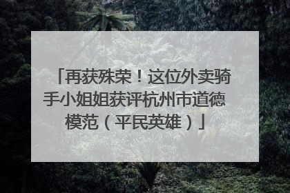 再获殊荣！这位外卖骑手小姐姐获评杭州市道德模范（平民英雄）