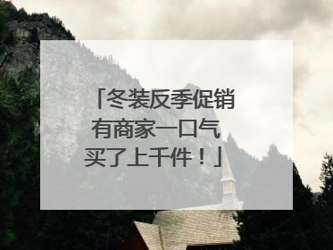 冬装反季促销 有商家一口气买了上千件！