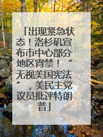 出现紧急状态！洛杉矶宣布市中心部分地区宵禁！“无视美国宪法”，美民主党议员批评特朗普