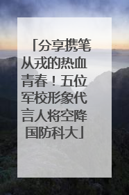 分享携笔从戎的热血青春！五位军校形象代言人将空降国防科大