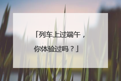 列车上过端午，你体验过吗？