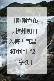 刚刚宣布，杭州明日入梅！气温将重回“2”字头