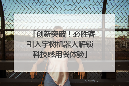 创新突破！必胜客引入宇树机器人解锁科技感用餐体验