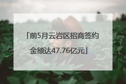 前5月云岩区招商签约金额达47.76亿元