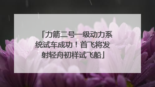 力箭二号一级动力系统试车成功！首飞将发射轻舟初样试飞船