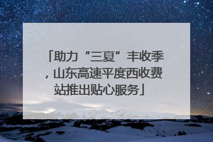 助力“三夏”丰收季，山东高速平度西收费站推出贴心服务