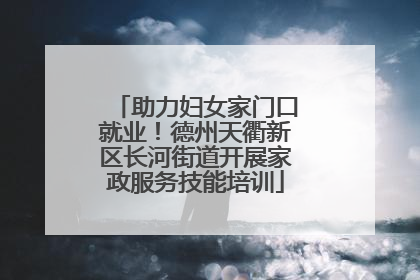 助力妇女家门口就业！德州天衢新区长河街道开展家政服务技能培训
