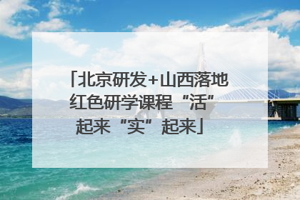 北京研发+山西落地 红色研学课程“活”起来“实”起来